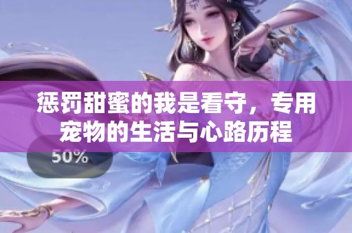 惩罚甜蜜的我是看守，专用宠物的生活与心路历程
