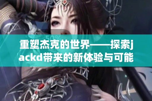 重塑杰克的世界——探索jackd带来的新体验与可能性
