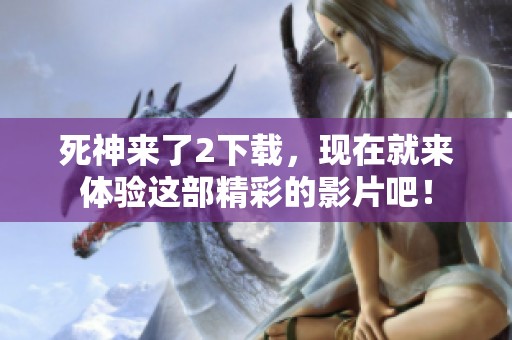 死神来了2下载，现在就来体验这部精彩的影片吧！
