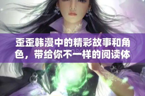 歪歪韩漫中的精彩故事和角色，带给你不一样的阅读体验，快来探索吧