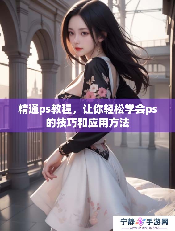 精通ps教程，让你轻松学会ps的技巧和应用方法