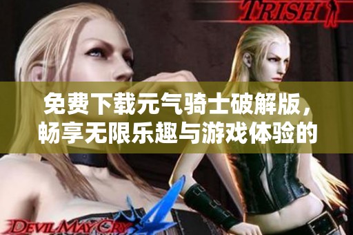 免费下载元气骑士破解版，畅享无限乐趣与游戏体验的机会