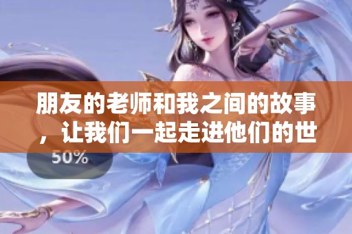 朋友的老师和我之间的故事，让我们一起走进他们的世界