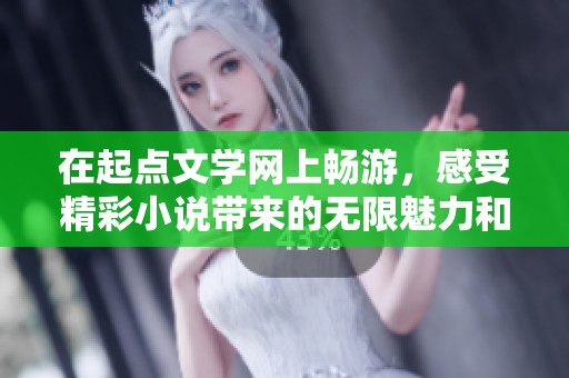 在起点文学网上畅游，感受精彩小说带来的无限魅力和心灵启迪