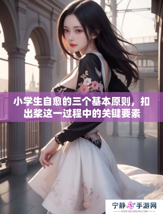 小学生自愈的三个基本原则，扣出桨这一过程中的关键要素