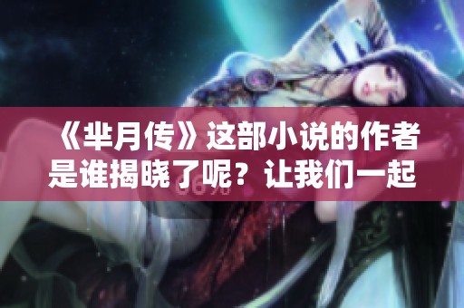 《芈月传》这部小说的作者是谁揭晓了呢？让我们一起来探索一下吧！