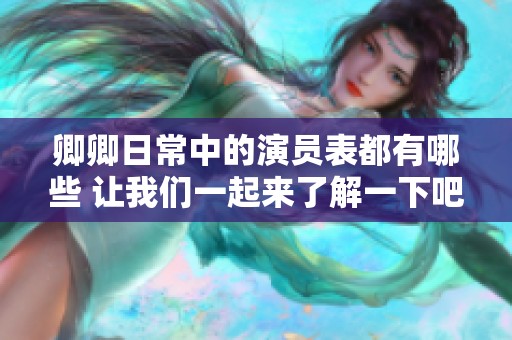 卿卿日常中的演员表都有哪些 让我们一起来了解一下吧