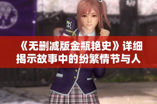 《无删减版金瓶艳史》详细揭示故事中的纷繁情节与人物真相