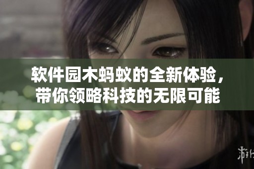 软件园木蚂蚁的全新体验，带你领略科技的无限可能