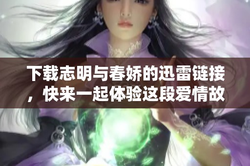 下载志明与春娇的迅雷链接，快来一起体验这段爱情故事吧！