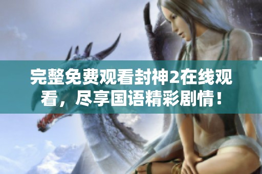 完整免费观看封神2在线观看，尽享国语精彩剧情！
