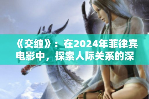 《交缠》：在2024年菲律宾电影中，探索人际关系的深度交错与复杂性