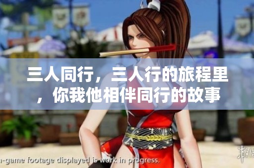 三人同行，三人行的旅程里，你我他相伴同行的故事