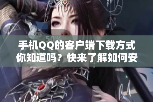 手机QQ的客户端下载方式你知道吗？快来了解如何安全下载手机QQ吧！