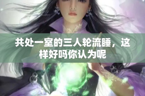 共处一室的三人轮流睡，这样好吗你认为呢