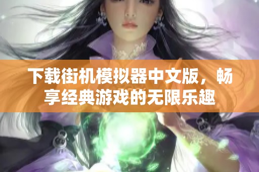 下载街机模拟器中文版，畅享经典游戏的无限乐趣