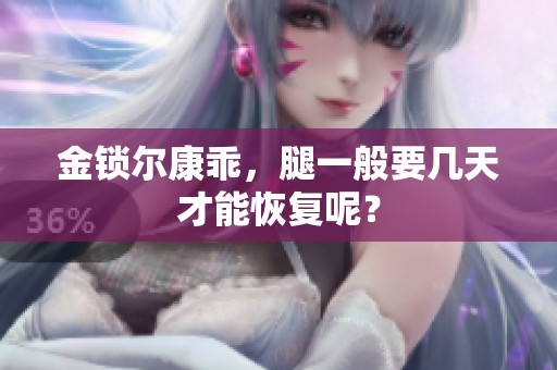 金锁尔康乖，腿一般要几天才能恢复呢？