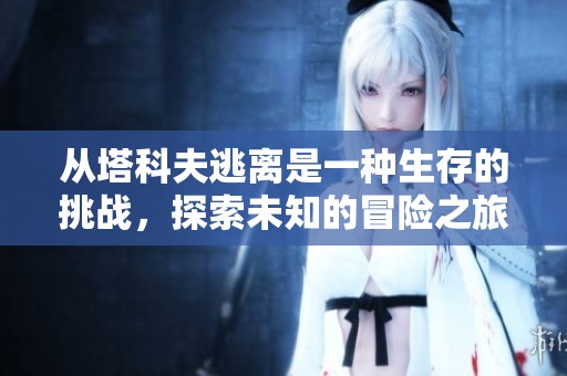 从塔科夫逃离是一种生存的挑战，探索未知的冒险之旅