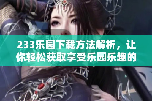 233乐园下载方法解析，让你轻松获取享受乐园乐趣的方式