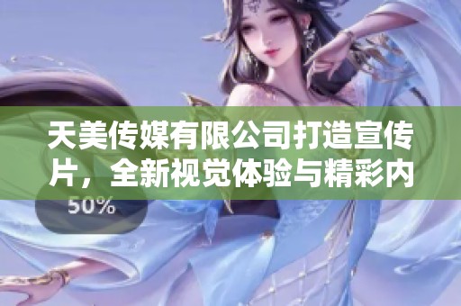 天美传媒有限公司打造宣传片，全新视觉体验与精彩内容并存