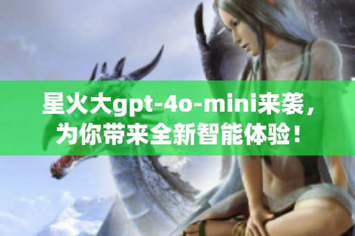 星火大gpt-4o-mini来袭，为你带来全新智能体验！
