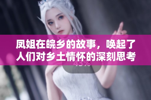 凤姐在皖乡的故事，唤起了人们对乡土情怀的深刻思考