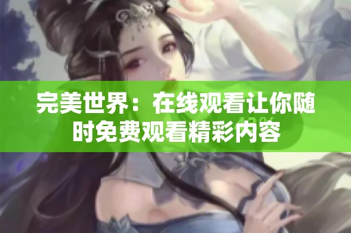 完美世界：在线观看让你随时免费观看精彩内容
