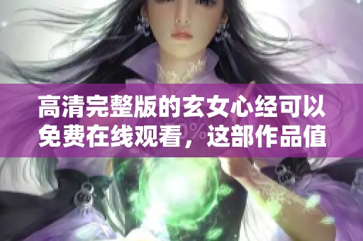 高清完整版的玄女心经可以免费在线观看，这部作品值得一看