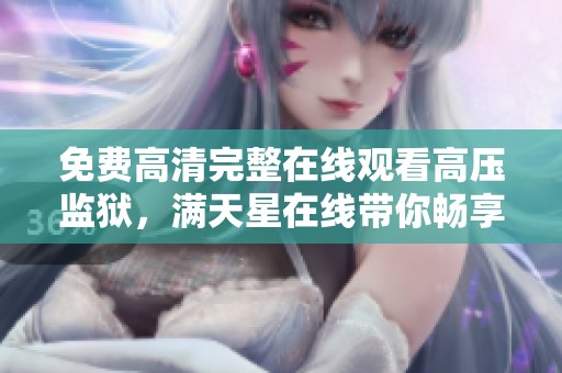免费高清完整在线观看高压监狱，满天星在线带你畅享这个精彩故事