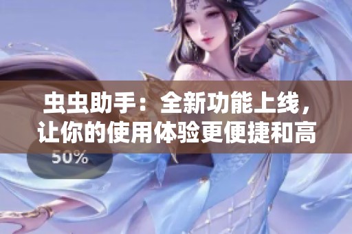 虫虫助手：全新功能上线，让你的使用体验更便捷和高效