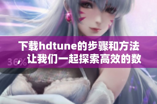 下载hdtune的步骤和方法，让我们一起探索高效的数据检测工具
