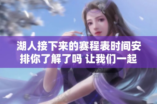 湖人接下来的赛程表时间安排你了解了吗 让我们一起来看看吧