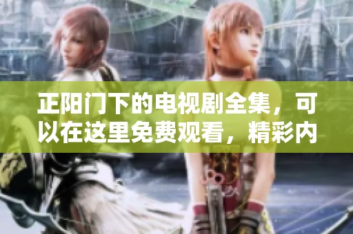 正阳门下的电视剧全集，可以在这里免费观看，精彩内容不容错过！