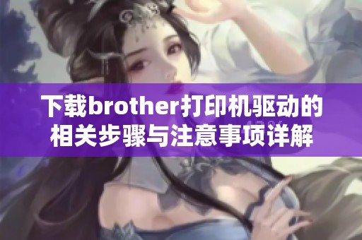 下载brother打印机驱动的相关步骤与注意事项详解