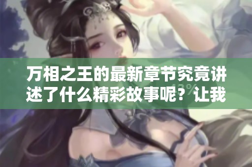 万相之王的最新章节究竟讲述了什么精彩故事呢？让我们一起探索一下吧！