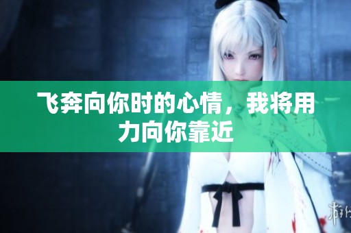 飞奔向你时的心情，我将用力向你靠近