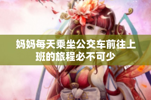 妈妈每天乘坐公交车前往上班的旅程必不可少