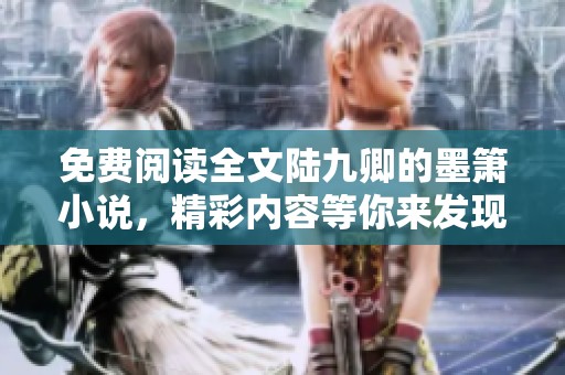 免费阅读全文陆九卿的墨箫小说，精彩内容等你来发现