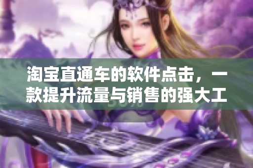 淘宝直通车的软件点击，一款提升流量与销售的强大工具