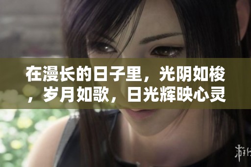 在漫长的日子里，光阴如梭，岁月如歌，日光辉映心灵深处。