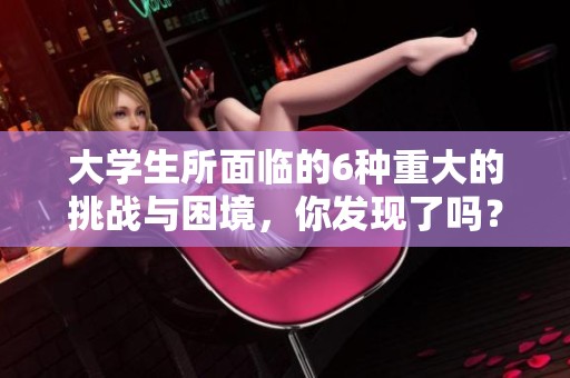 大学生所面临的6种重大的挑战与困境，你发现了吗？