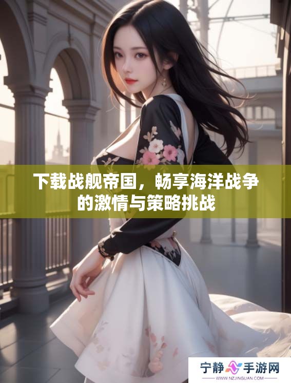 下载战舰帝国，畅享海洋战争的激情与策略挑战