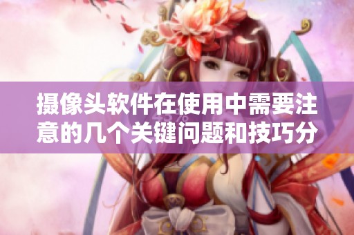 摄像头软件在使用中需要注意的几个关键问题和技巧分享
