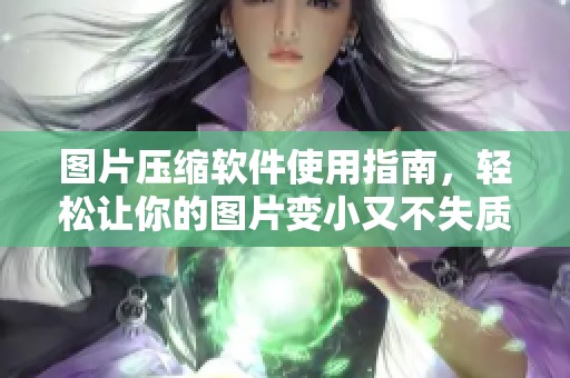 图片压缩软件使用指南，轻松让你的图片变小又不失质量