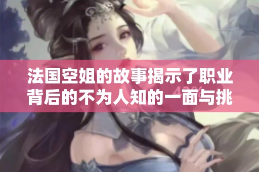 法国空姐的故事揭示了职业背后的不为人知的一面与挑战