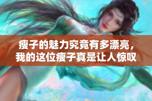 瘦子的魅力究竟有多漂亮，我的这位瘦子真是让人惊叹不已
