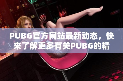 PUBG官方网站最新动态，快来了解更多有关PUBG的精彩内容！