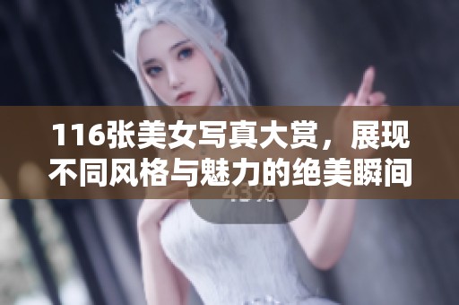 116张美女写真大赏，展现不同风格与魅力的绝美瞬间
