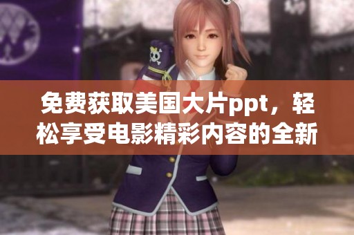 免费获取美国大片ppt，轻松享受电影精彩内容的全新体验