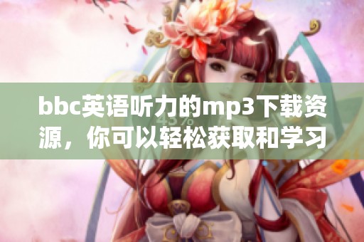 bbc英语听力的mp3下载资源，你可以轻松获取和学习新的内容